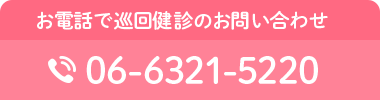 お電話で巡回健診のお問い合わせ TEL:06-6321-5220