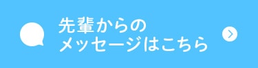 先輩からのメッセージはこちら